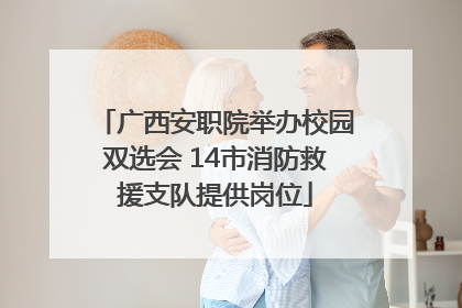 广西安职院举办校园双选会 14市消防救援支队提供岗位