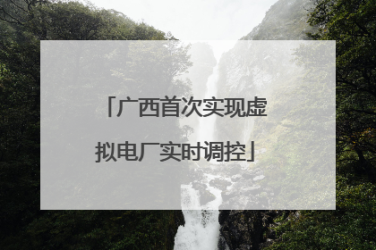 广西首次实现虚拟电厂实时调控