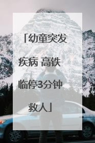 幼童突发疾病 高铁临停3分钟救人