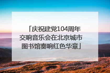 庆祝建党104周年交响音乐会在北京城市图书馆奏响红色华章