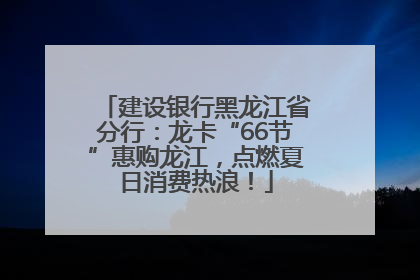 建设银行黑龙江省分行：龙卡“66节”惠购龙江，点燃夏日消费热浪！