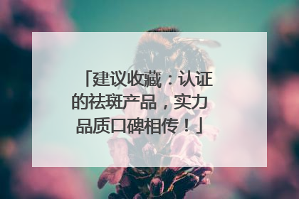 建议收藏：认证的祛斑产品，实力品质口碑相传！
