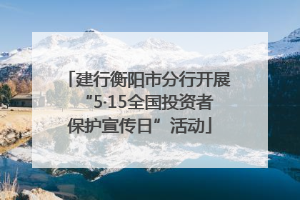 建行衡阳市分行开展“5·15全国投资者保护宣传日”活动