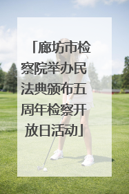 廊坊市检察院举办民法典颁布五周年检察开放日活动