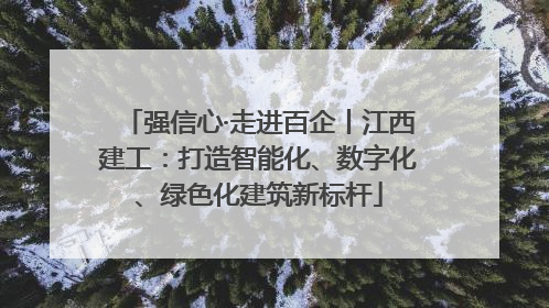 强信心·走进百企丨江西建工：打造智能化、数字化、绿色化建筑新标杆