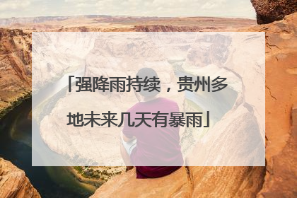 强降雨持续，贵州多地未来几天有暴雨