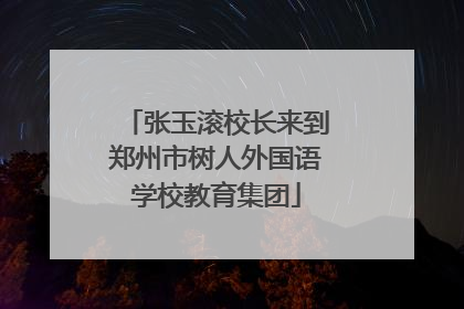 张玉滚校长来到郑州市树人外国语学校教育集团