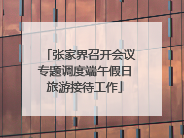 张家界召开会议专题调度端午假日旅游接待工作