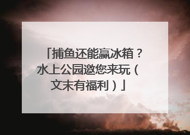 捕鱼还能赢冰箱？水上公园邀您来玩（文末有福利）