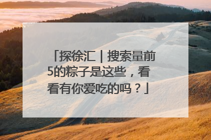 探徐汇｜搜索量前5的粽子是这些，看看有你爱吃的吗？