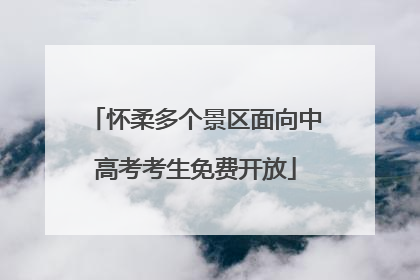 怀柔多个景区面向中高考考生免费开放