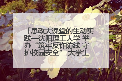 思政大课堂的生动实践—沈阳理工大学 举办“筑牢反诈防线 守护校园安全” 大学生反诈情景剧展演活动