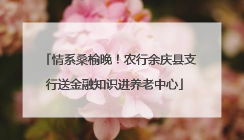 情系桑榆晚！农行余庆县支行送金融知识进养老中心