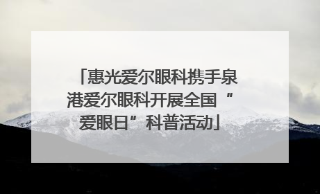 惠光爱尔眼科携手泉港爱尔眼科开展全国“爱眼日”科普活动