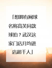 想拥有网球名将高芙同款球拍？武汉这家门店月均进店超千人
