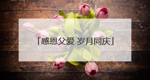 感恩父爱 岁月同庆