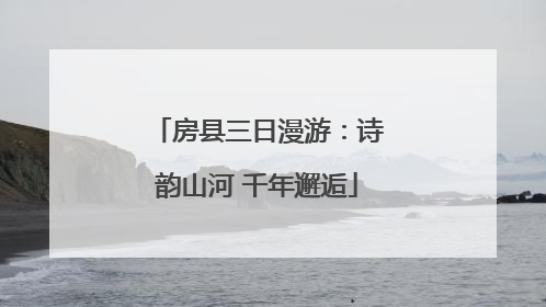 房县三日漫游：诗韵山河 千年邂逅