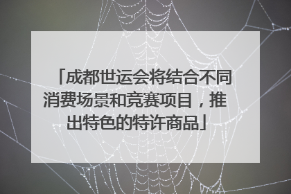成都世运会将结合不同消费场景和竞赛项目，推出特色的特许商品