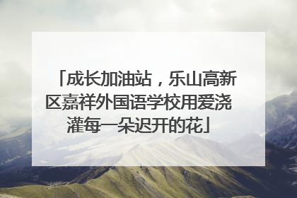 成长加油站，乐山高新区嘉祥外国语学校用爱浇灌每一朵迟开的花
