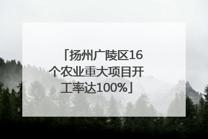 扬州广陵区16个农业重大项目开工率达100%