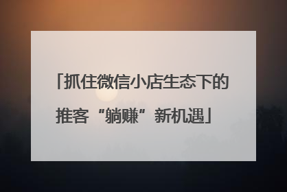 抓住微信小店生态下的推客“躺赚”新机遇