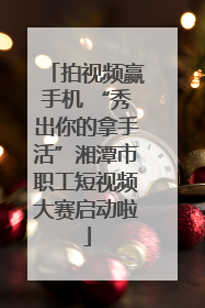 拍视频赢手机 “秀出你的拿手活”湘潭市职工短视频大赛启动啦