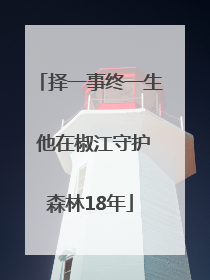 择一事终一生 他在椒江守护森林18年