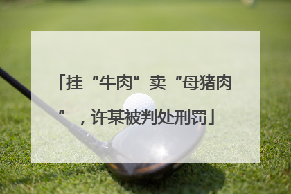挂“牛肉”卖“母猪肉”，许某被判处刑罚