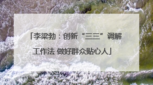 李梁勃：创新“三三”调解工作法 做好群众贴心人