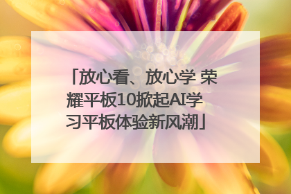 放心看、放心学 荣耀平板10掀起AI学习平板体验新风潮