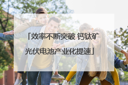 效率不断突破 钙钛矿光伏电池产业化提速