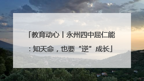 教育动心丨永州四中屈仁能：知天命，也要“逆”成长