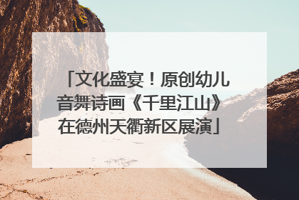 文化盛宴！原创幼儿音舞诗画《千里江山》在德州天衢新区展演