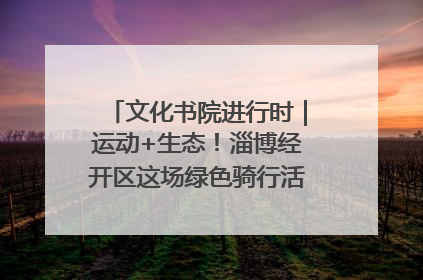 文化书院进行时｜运动+生态！淄博经开区这场绿色骑行活动点燃城市活力