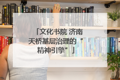 文化书院 济南天桥基层治理的“精神引擎”