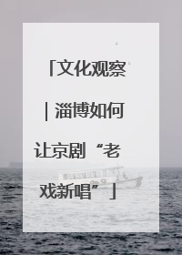 文化观察｜淄博如何让京剧“老戏新唱”