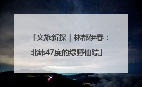 文旅新探｜林都伊春：北纬47度的绿野仙踪