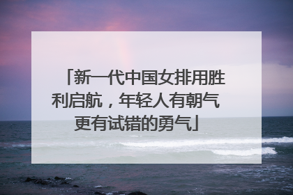 新一代中国女排用胜利启航，年轻人有朝气更有试错的勇气