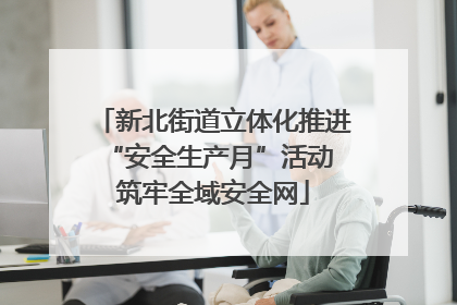 新北街道立体化推进“安全生产月”活动 筑牢全域安全网