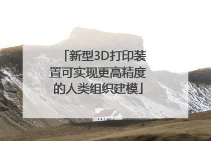 新型3D打印装置可实现更高精度的人类组织建模
