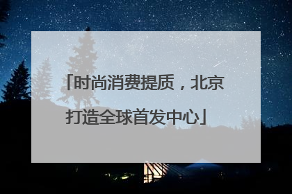 时尚消费提质，北京打造全球首发中心