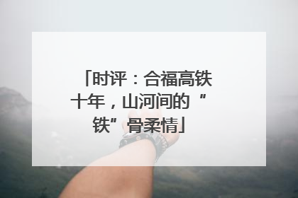 时评：合福高铁十年，山河间的“铁”骨柔情