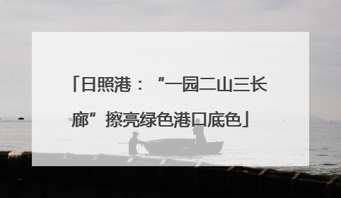 日照港：“一园二山三长廊”擦亮绿色港口底色
