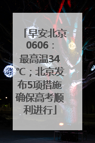 早安北京0606：最高温34℃；北京发布5项措施确保高考顺利进行