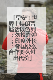 早安！世界丨特朗普喊话以色列：勿投炸弹；印度外长：邻国要么合作要么付出代价