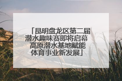 昆明盘龙区第二届潜水趣味赛即将启幕 高原潜水基地赋能体育事业新发展