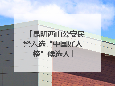 昆明西山公安民警入选“中国好人榜”候选人