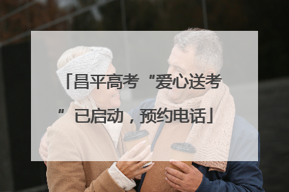 昌平高考“爱心送考”已启动，预约电话
