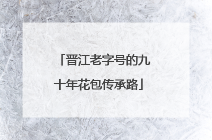 晋江老字号的九十年花包传承路