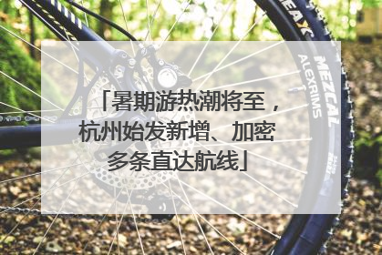 暑期游热潮将至，杭州始发新增、加密多条直达航线